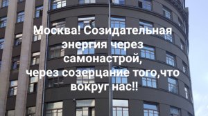 Москва! Созидательная энергия через самонастрой, через созерцание того,что вокруг нас!!