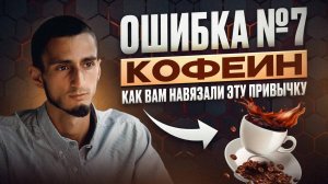 ОШИБКА №7 КОФЕ И КОФЕИН. Как появляется зависимость от кофе. Что будет, если пить кофе каждый день