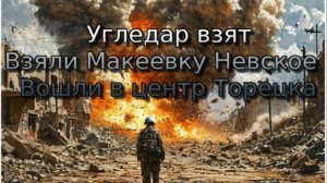 Украинский фронт - Угледар взят. Взяли Макеевку, Невское, вошли в центр Торецка