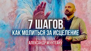 7 ШАГОВ КАК МОЛИТЬСЯ ЗА ИСЦЕЛЕНИЕ | Пастор Александр Мунтеану | Москва 05.10.2024