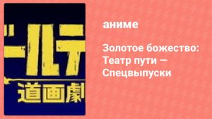 Золотое божество: Театр пути — Спецвыпуски 3 серия (аниме-сериал, 2018)