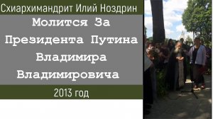 Схиархимандрит Илий Ноздрин 2013 год.  Молится За Президента Путина В.В.