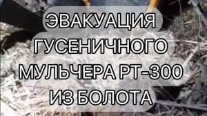 ЭВАКУАЦИЯ ГУСЕНИЧНОГО МУЛЬЧЕРА РТ-300 ИЗ БОЛОТА