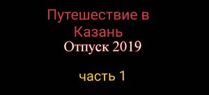 Отпуск 2019_Едем в Казань_часть 1
