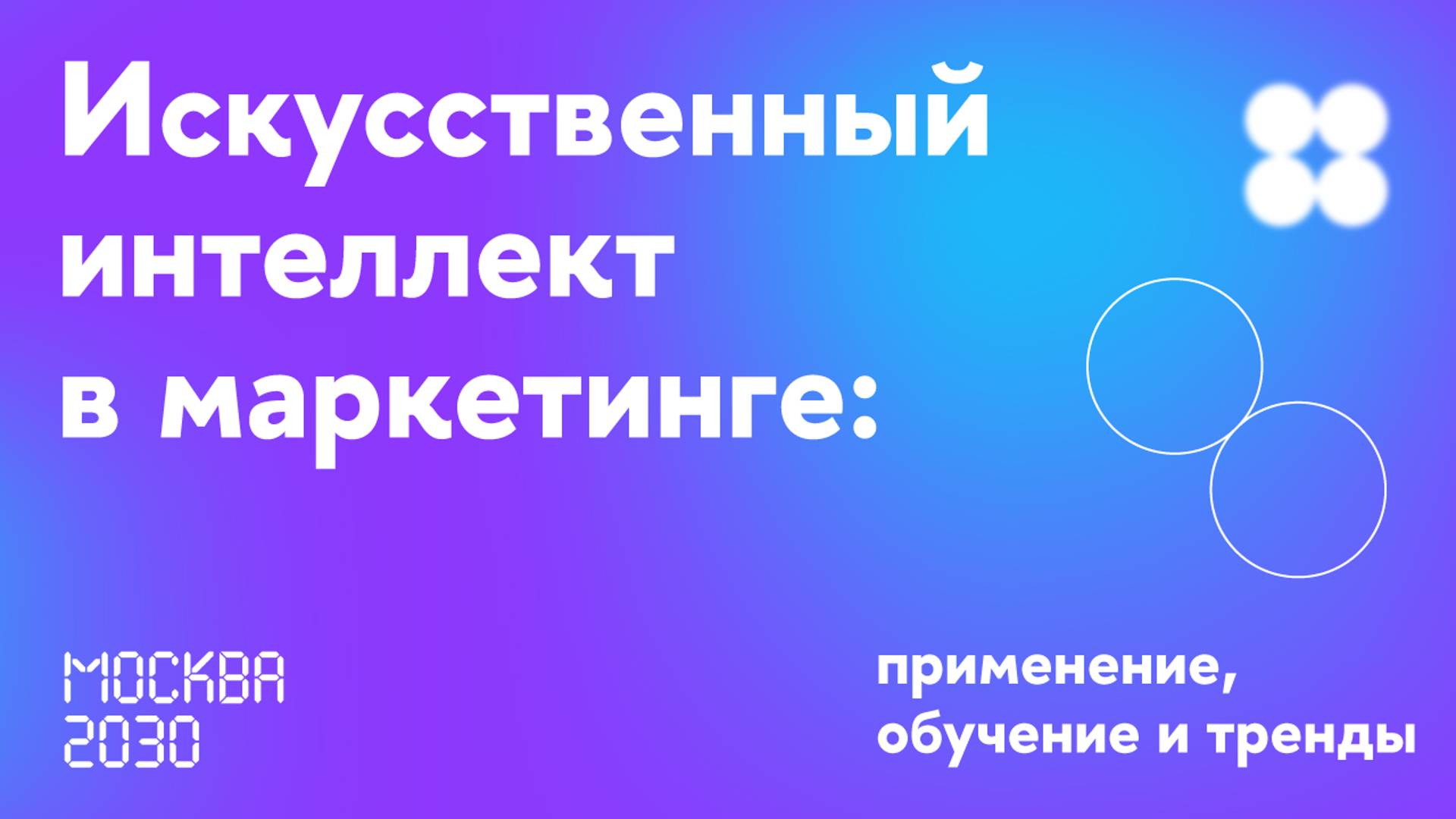 Москва 2030. ИИ в маркетинге: применение, обучение и тренды