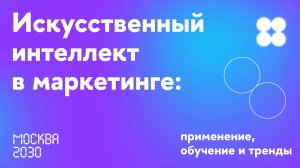 Москва 2030. ИИ в маркетинге: применение, обучение и тренды