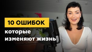 10 ошибок которые изменили мою жизнь