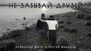 Александр ШАТО и Сергей Мамедов - НЕ ЗАБЫВАЙ ДРУЗЕЙ (Single 2024)