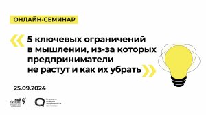 25.09.2024 Онлайн-семинар «5 ключевых ограничений в мышлении, из-за которых предприниматели не расту