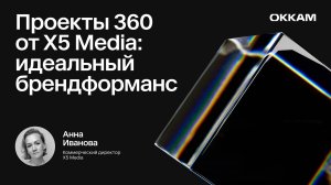 Проекты 360 от Х5 Media: идеальный брендформанс — Анна Иванова