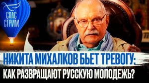 НИКИТА МИХАЛКОВ БЬЕТ ТРЕВОГУ: КАК РАЗВРАЩАЮТ РУССКУЮ МОЛОДЕЖЬ?