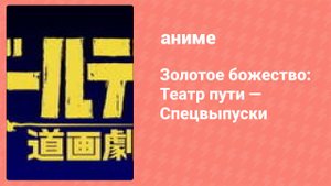 Золотое божество: Театр пути — Спецвыпуски 5 серия (аниме-сериал, 2018)