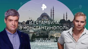 Из Стамбула в Константинополь — Невероятно интересные истории (11.08.2023)