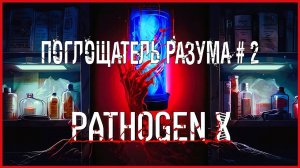 Pathogen X ПОГЛОЩАТЕЛЬ РАЗУМА # 2