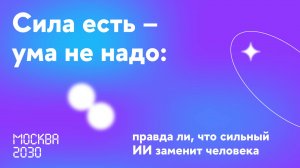 Москва 2030. Сила есть – ума не надо: правда ли, что сильный ИИ заменит человека