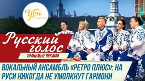 ВОКАЛЬНЫЙ АНСАМБЛЬ «РЕТРО ПЛЮС»: НА РУСИ НИКОГДА НЕ УМОЛКНУТ ГАРМОНИ