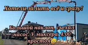 Хотели залить всё и сразу. Большой наклон,съехал насос. Простой миксера 4 часа, начал вставать бетон