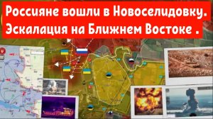 Россияне вошли в Новоселидовку.Эскалация на Ближнем Востоке продолжается.