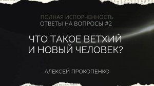 12 - Что такое ветхий и новый человек? | Полная испорченность. Ответы на вопросы – 2 | Алексей Проко
