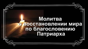 Молитва о восстановлении мира по благословению Патриарха