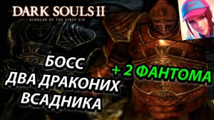 БОСС ДВА ДРАКОНИХ ВСАДНИКА!DARK SOULS 2: SCHOLAR OF THE FIRST SIN