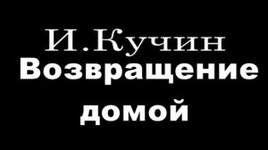 Возвращение домой И Кучин