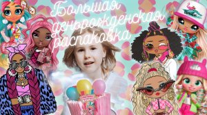 Большая деньрожденская распаковка NaNaNa, LOL OMG, Barbie, Rainbow High, Cry Babies BFF и Hairmazing