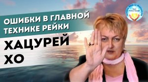 Старшие ступени Рейки. ХАЦУРЕЙ ХО. Изучение главной Техники Рейки. Какие ошибки делают в ней сейчас