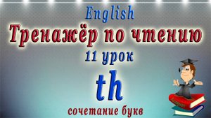 АНГЛИЙСКИЙ ЯЗЫК - ЧТЕНИЕ TH. Тренажёр по чтению -11 урок.