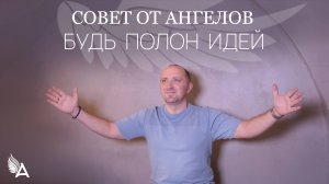 Совет от Ангелов – БУДЬ ПОЛОН ИДЕЙ! – Михаил Агеев