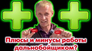 Плюсы и минусы работы дальнобойщиком?