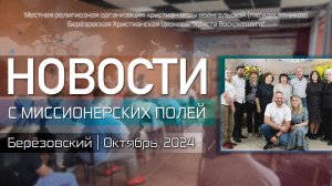 НОВОСТИ С МИССИОНЕРСКИХ ПОЛЕЙ | Берёзовский | Октябрь, 2024