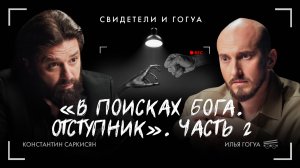 КОНСТАНТИН САРКИСЯН: В поисках Бога. Отступник. Часть 2 /  Свидетели и Гогуа