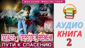 #Аудиокнига. «ПОПАСТЬ В ПЕРЕПЛЕТ ВРЕМЕНИ-2! Пути к спасению». КНИГА 2. #Попаданцы. #БоеваяФантастика