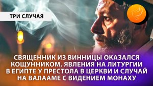 Священник из Винницы оказался кощунником, явления на Литургии в Египте и случай с монахом на Валааме