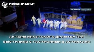 Актеры иркутского драмтеатра выступили с гастролями в Астрахани