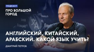 Английский, китайский, арабский. Какой язык учить? Дмитрий Петров в подкасте «Про большой город»