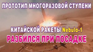 Прототип многоразовой ступени китайской ракеты Nebula-1 разбился при посадке.