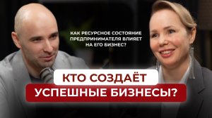 Как ресурсное состояние предпринимателя влияет на его бизнес? Кто создаёт успешные бизнесы?