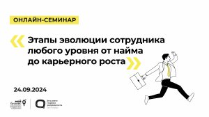 24.09.2024 Онлайн-семинар «Этапы эволюции сотрудника любого уровня от найма до карьерного роста»