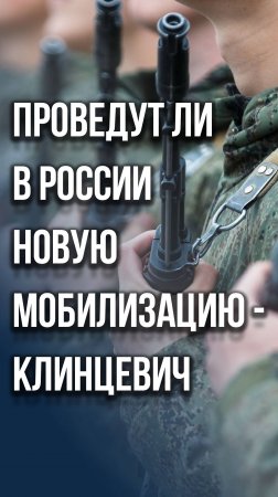 Будет ли в России новая мобилизация? Клинцевич назвал единственное условие для её проведения