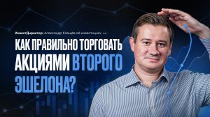 КАК ПРАВИЛЬНО ТОРГОВАТЬ АКЦИЯМИ ВТОРОГО ЭШЕЛОНА? Александр Клещёв.