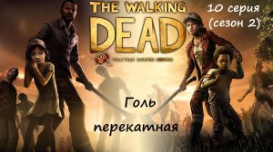 [The Walking Dead: The Telltale Definitive Series] 10 серия (2 сезон). Голь перекатная.