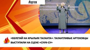 «ВЗЛЕТАЙ НА КРЫЛЬЯХ ТАЛАНТА»: ТАЛАНТЛИВЫЕ АРТЕКОВЦЫ ВЫСТУПИЛИ НА СЦЕНЕ «СУУК-СУ»