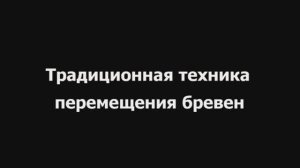 Традиционная техника перемещения бревен