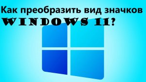 Как преобразить вид значков на Windows 11