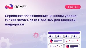 Сервисное обслуживание на новом уровне: гибкий service desk ITSM 365 для внешней поддержки