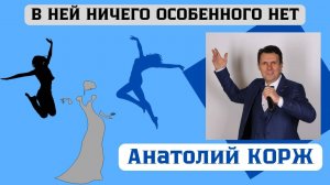 Анатолий КОРЖ ★В НЕЙ НИЧЕГО ОСОБЕННОГО НЕТ