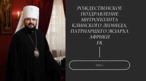 FR Рождественское поздравление митрополита Клинского Леонида, Патриаршего Экзарха Африки. 2023 г.