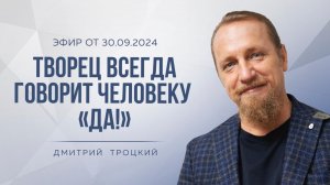 ТВОРЕЦ ВСЕГДА ГОВОРИТ ЧЕЛОВЕКУ «ДА!», 30.09.2024